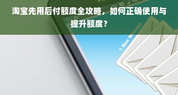 淘宝先用后付额度全攻略，如何正确使用与提升额度？
