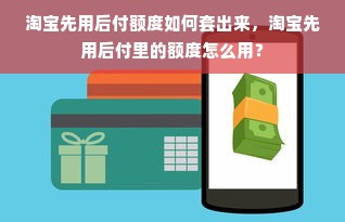 淘宝先用后付额度如何套出来，淘宝先用后付里的额度怎么用？