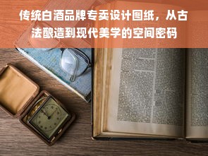 传统白酒品牌专卖设计图纸，从古法酿造到现代美学的空间密码