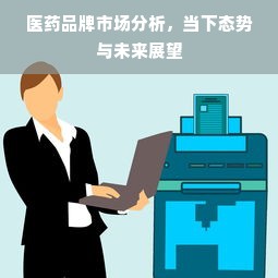 医药品牌市场分析，当下态势与未来展望