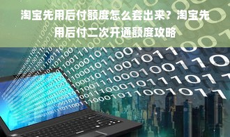 淘宝先用后付额度怎么套出来？淘宝先用后付二次开通额度攻略