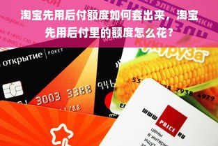 淘宝先用后付额度如何套出来，淘宝先用后付里的额度怎么花？