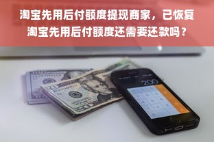 淘宝先用后付额度提现商家，已恢复淘宝先用后付额度还需要还款吗？