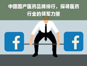 中国国产医药品牌排行，探寻医药行业的领军力量