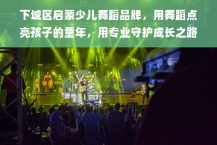 下城区启蒙少儿舞蹈品牌，用舞蹈点亮孩子的童年，用专业守护成长之路