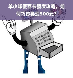 羊小咩便荔卡额度攻略，如何巧妙套现500元？