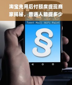 淘宝先用后付额度提现商家揭秘，普通人能提多少额度？