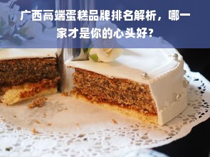 广西高端蛋糕品牌排名解析，哪一家才是你的心头好？