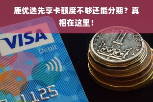 鹿优选先享卡额度不够还能分期？真相在这里！