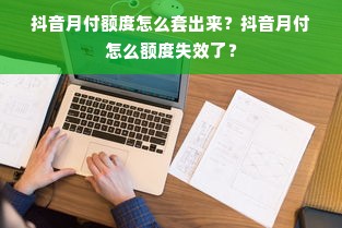 抖音月付额度怎么套出来？抖音月付怎么额度失效了？