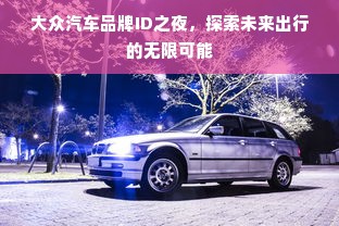 大众汽车品牌ID之夜，探索未来出行的无限可能