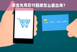 淘宝先用后付额度怎么套出来？