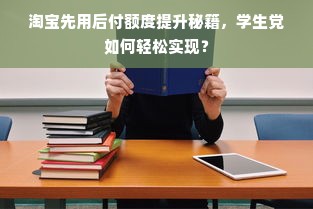 淘宝先用后付额度提升秘籍，学生党如何轻松实现？