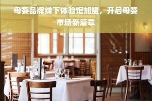 母婴品牌线下体验馆加盟，开启母婴市场新篇章