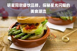 明星同款餐饮品牌，探秘星光闪耀的美食潮流