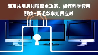 淘宝先用后付额度全攻略，如何科学套用额度+高退款率如何应对