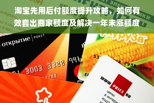 淘宝先用后付额度提升攻略，如何有效套出商家额度及解决一年未涨额度问题