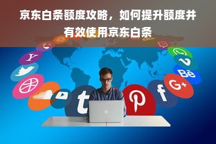 京东白条额度攻略，如何提升额度并有效使用京东白条