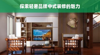 探索轻奢品牌中式装修的魅力