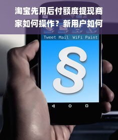 淘宝先用后付额度提现商家如何操作？新用户如何领取淘宝先用后付额度？
