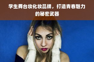 学生舞台妆化妆品牌，打造青春魅力的秘密武器