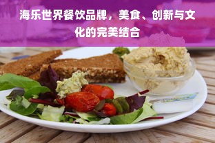 海乐世界餐饮品牌，美食、创新与文化的完美结合
