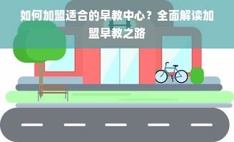 如何加盟适合的早教中心？全面解读加盟早教之路