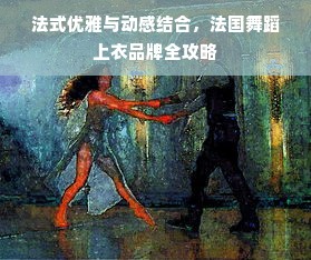 法式优雅与动感结合，法国舞蹈上衣品牌全攻略