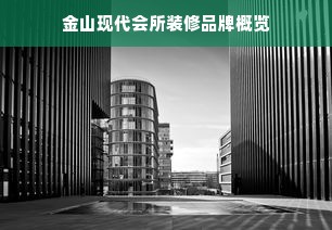 金山现代会所装修品牌概览