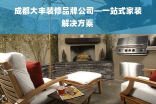 成都大丰装修品牌公司—一站式家装解决方案