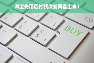 淘宝先用后付额度如何套出来？