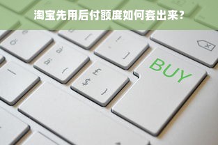 淘宝先用后付额度如何套出来？