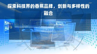 探索科技界的香蕉品牌，创新与多样性的融合