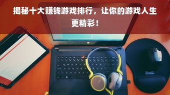 揭秘十大赚钱游戏排行，让你的游戏人生更精彩！