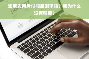 淘宝先用后付额度哪里领？我为什么没有额度？