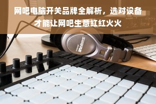 网吧电脑开关品牌全解析，选对设备才能让网吧生意红红火火