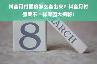 抖音月付额度怎么套出来？抖音月付额度不一样原因大揭秘！
