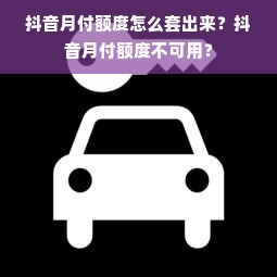 抖音月付额度怎么套出来？抖音月付额度不可用？