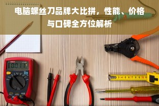 电脑螺丝刀品牌大比拼，性能、价格与口碑全方位解析
