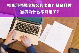抖音月付额度怎么套出来？抖音月付额度为什么不能用了？