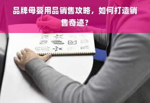 品牌母婴用品销售攻略，如何打造销售奇迹？