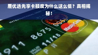 鹿优选先享卡额度为什么这么低？真相揭秘！