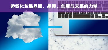 娇傲化妆品品牌，品质、创新与未来的力量