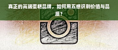 真正的高端蛋糕品牌，如何用五感识别价值与品质？