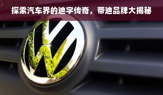 探索汽车界的迪字传奇，带迪品牌大揭秘