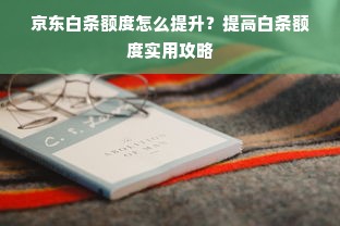 京东白条额度怎么提升？提高白条额度实用攻略