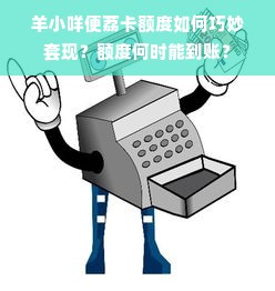 羊小咩便荔卡额度如何巧妙套现？额度何时能到账？
