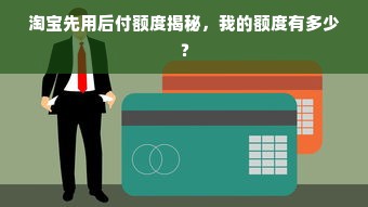 淘宝先用后付额度揭秘，我的额度有多少？