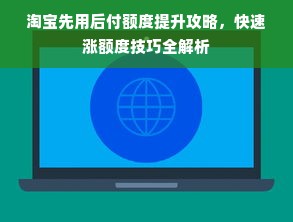 淘宝先用后付额度提升攻略，快速涨额度技巧全解析