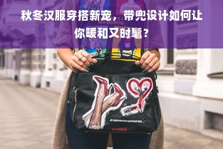秋冬汉服穿搭新宠，带兜设计如何让你暖和又时髦？